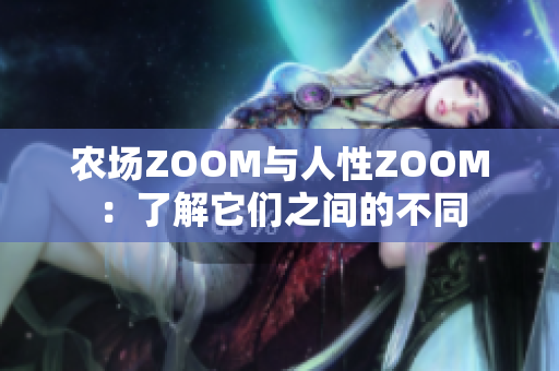 农场ZOOM与人性ZOOM：了解它们之间的不同