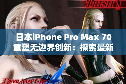 日本iPhone Pro Max 70重塑无边界创新：探索最新技术全景