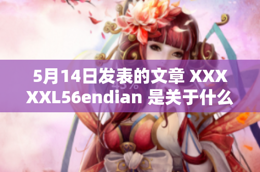 5月14日发表的文章 XXXXXL56endian 是关于什么？