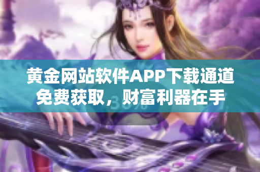 黄金网站软件APP下载通道免费获取，财富利器在手