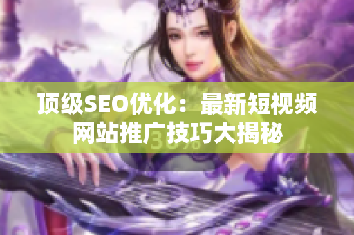 顶级SEO优化：最新短视频网站推广技巧大揭秘