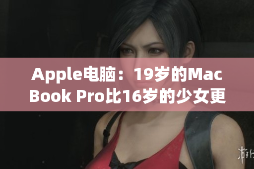 Apple电脑：19岁的MacBook Pro比16岁的少女更有故事