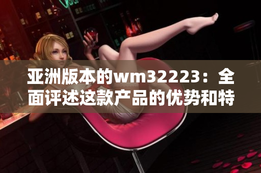 亚洲版本的wm32223：全面评述这款产品的优势和特色