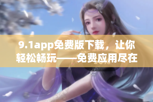 9.1app免费版下载，让你轻松畅玩——免费应用尽在掌握