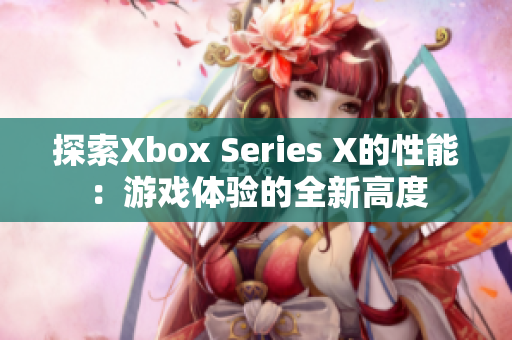 探索Xbox Series X的性能：游戏体验的全新高度