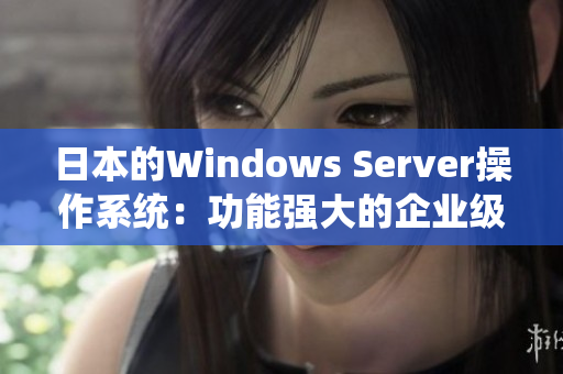 日本的Windows Server操作系统：功能强大的企业级解决方案