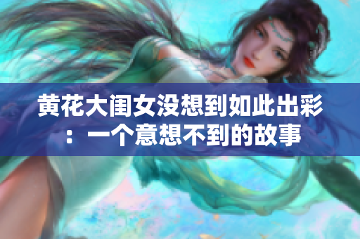 黄花大闺女没想到如此出彩：一个意想不到的故事