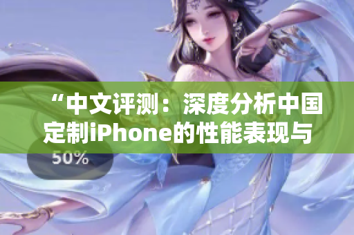 “中文评测：深度分析中国定制iPhone的性能表现与成熟度”