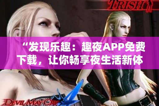 “发现乐趣：趣夜APP免费下载，让你畅享夜生活新体验！”