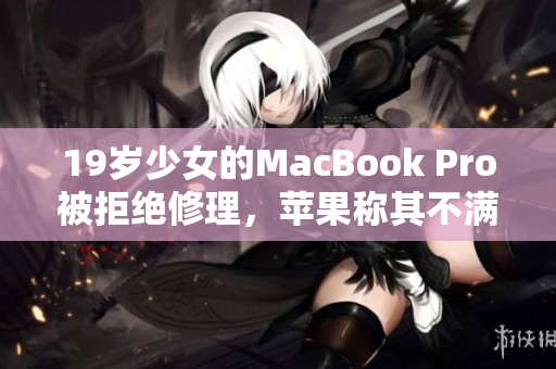 19岁少女的MacBook Pro被拒绝修理，苹果称其不满16岁