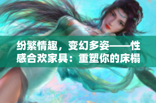 纷繁情趣，变幻多姿——性感合欢家具：重塑你的床榻与椅子