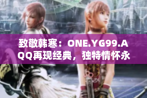 致敬韩寒：ONE.YG99.AQQ再现经典，独特情怀永恒闪耀