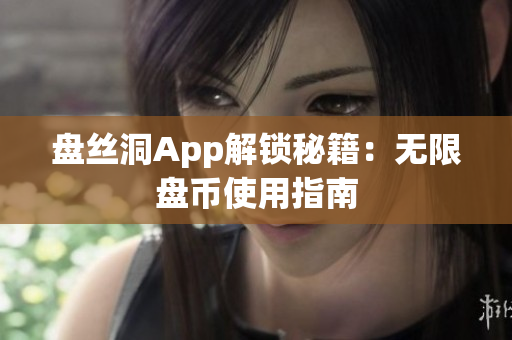 盘丝洞App解锁秘籍：无限盘币使用指南