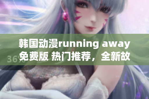 韩国动漫running away免费版 热门推荐，全新故事惊险刺激 