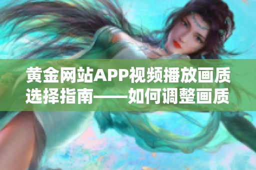 黄金网站APP视频播放画质选择指南——如何调整画质以获得最佳观看体验