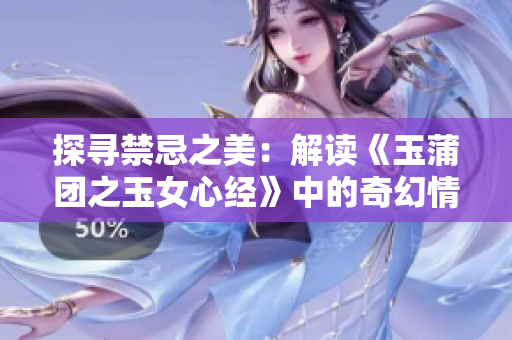 探寻禁忌之美：解读《玉蒲团之玉女心经》中的奇幻情慾