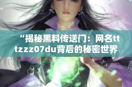 “揭秘黑料传送门：网名tttzzz07du背后的秘密世界”