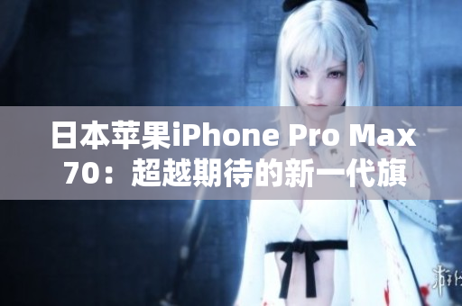 日本苹果iPhone Pro Max 70：超越期待的新一代旗舰手机