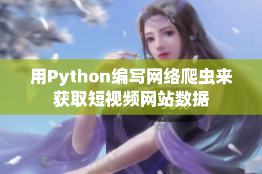 用Python编写网络爬虫来获取短视频网站数据