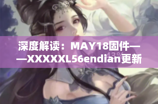 深度解读：MAY18固件——XXXXXL56endian更新全面解析