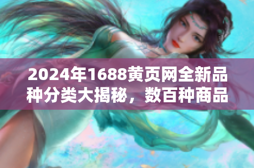 2024年1688黄页网全新品种分类大揭秘，数百种商品供应信息一网打尽