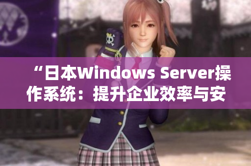 “日本Windows Server操作系统：提升企业效率与安全的利器”