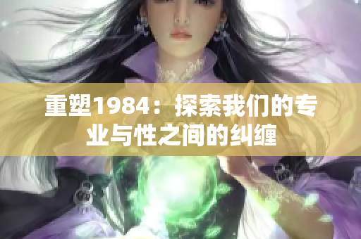 重塑1984：探索我们的专业与性之间的纠缠