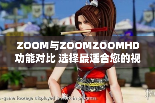 ZOOM与ZOOMZOOMHD功能对比 选择最适合您的视频会议平台