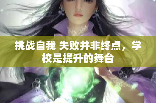 挑战自我 失败并非终点，学校是提升的舞台