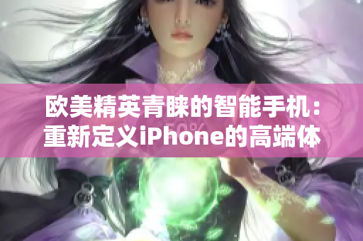 欧美精英青睐的智能手机：重新定义iPhone的高端体验