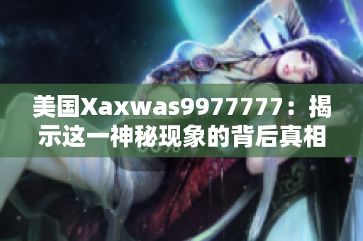 美国Xaxwas9977777：揭示这一神秘现象的背后真相