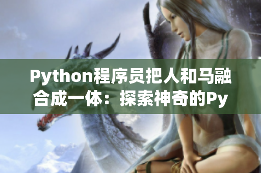 Python程序员把人和马融合成一体：探索神奇的Python人马兽技术