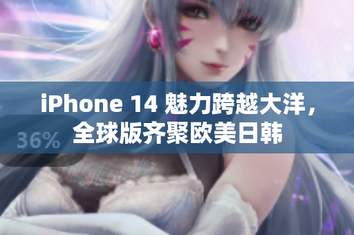 iPhone 14 魅力跨越大洋，全球版齐聚欧美日韩