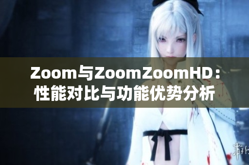 Zoom与ZoomZoomHD：性能对比与功能优势分析