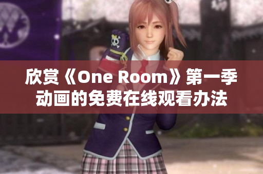 欣赏《One Room》第一季动画的免费在线观看办法