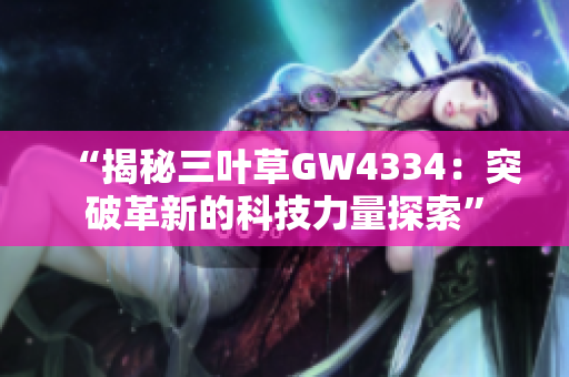 “揭秘三叶草GW4334：突破革新的科技力量探索”