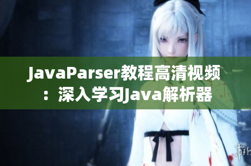 JavaParser教程高清视频：深入学习Java解析器