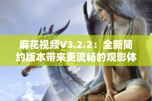 麻花视频V3.2.2：全新简约版本带来更流畅的观影体验