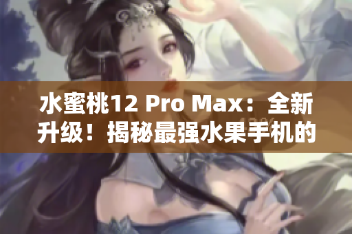 水蜜桃12 Pro Max：全新升级！揭秘最强水果手机的神秘之处