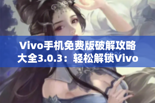 Vivo手机免费版破解攻略大全3.0.3：轻松解锁Vivo手机限制