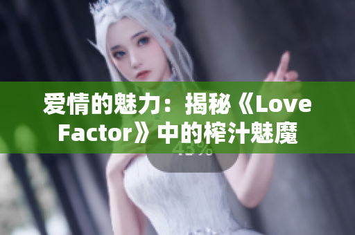 爱情的魅力：揭秘《LoveFactor》中的榨汁魅魔