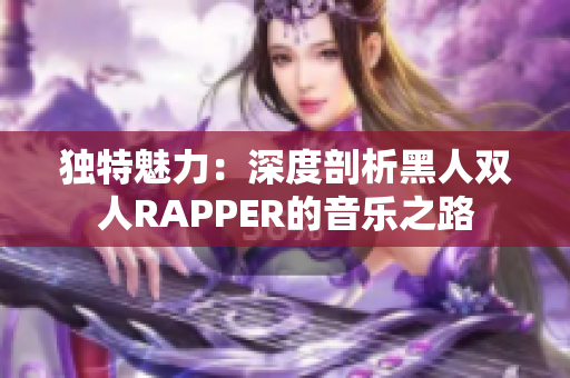 独特魅力：深度剖析黑人双人RAPPER的音乐之路