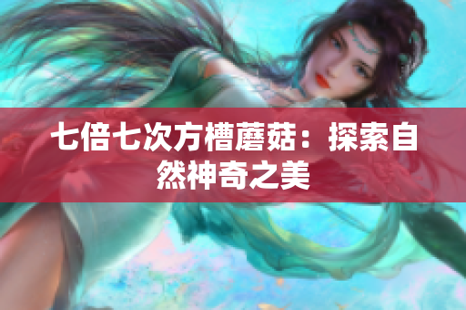 七倍七次方槽蘑菇：探索自然神奇之美