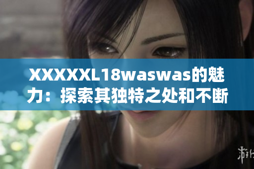 XXXXXL18waswas的魅力：探索其独特之处和不断创新的魔力