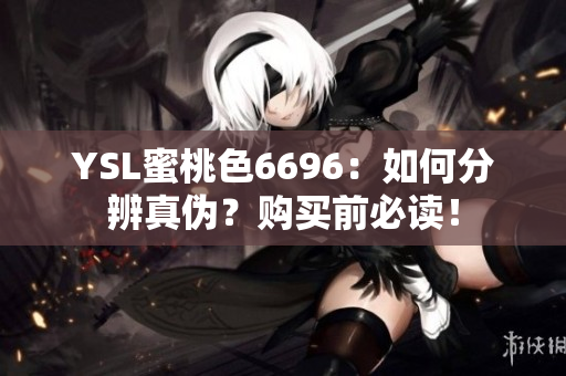 YSL蜜桃色6696：如何分辨真伪？购买前必读！