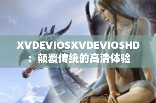 XVDEVIOSXVDEVIOSHD：颠覆传统的高清体验