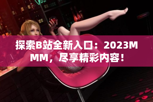 探索B站全新入口：2023MMM，尽享精彩内容！