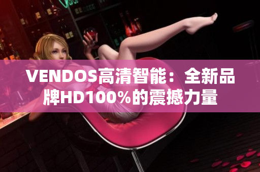 VENDOS高清智能：全新品牌HD100%的震撼力量