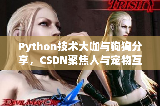 Python技术大咖与狗狗分享，CSDN聚焦人与宠物互动故事