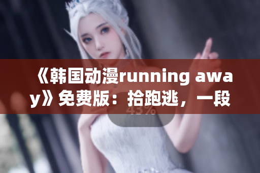 《韩国动漫running away》免费版：拾跑逃，一段惊心动魄的冒险之旅